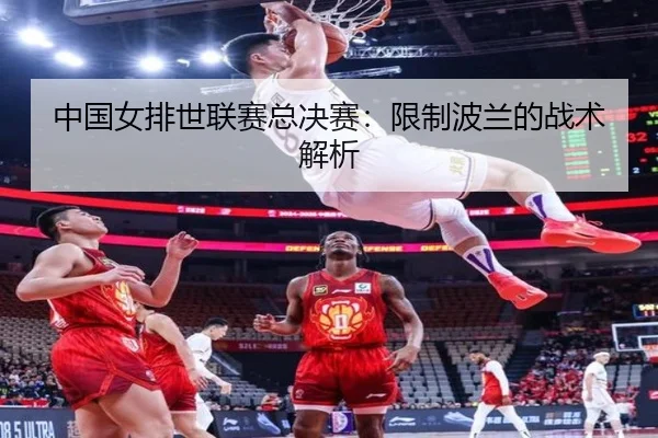 中国女排世联赛总决赛：限制波兰的战术解析